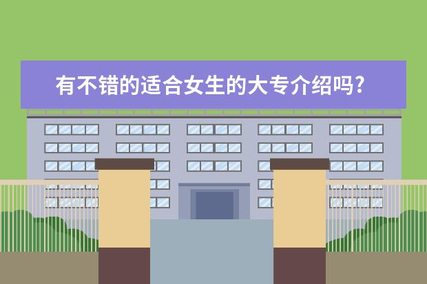 有不错的适合女生的大专介绍吗?