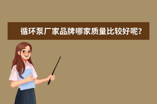 循环泵厂家品牌哪家质量比较好呢？