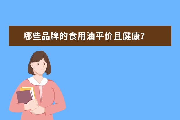 哪些品牌的食用油平价且健康？