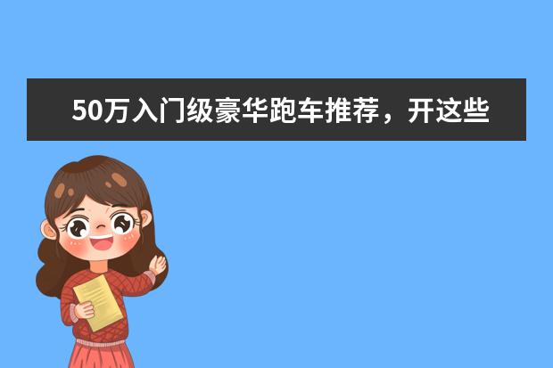 50万入门级豪华跑车推荐，开这些车上街，回头率爆表（30万预算也能开进口双门跑车，均为后驱布局，开上回头率不用愁）