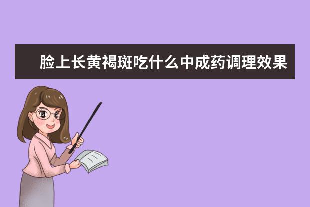 脸上长黄褐斑吃什么中成药调理效果好