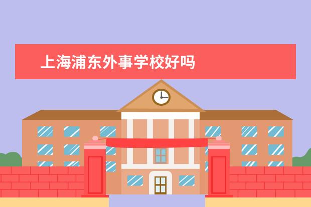 上海浦东外事学校好吗