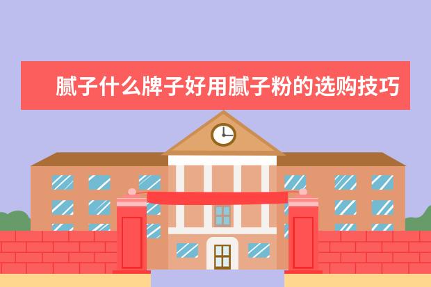 腻子什么牌子好用腻子粉的选购技巧