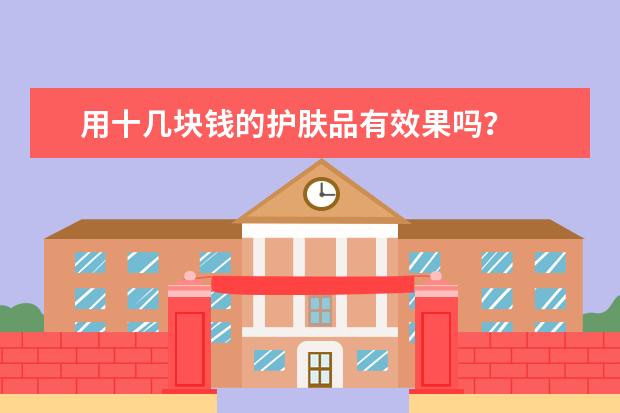 用十几块钱的护肤品有效果吗？