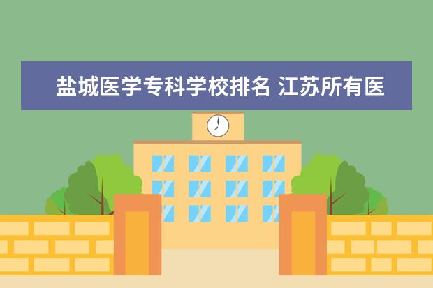 盐城医学专科学校排名 江苏所有医科大学及排名