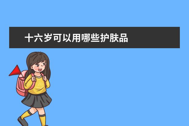 十六岁可以用哪些护肤品