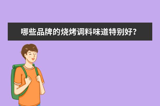 哪些品牌的烧烤调料味道特别好？