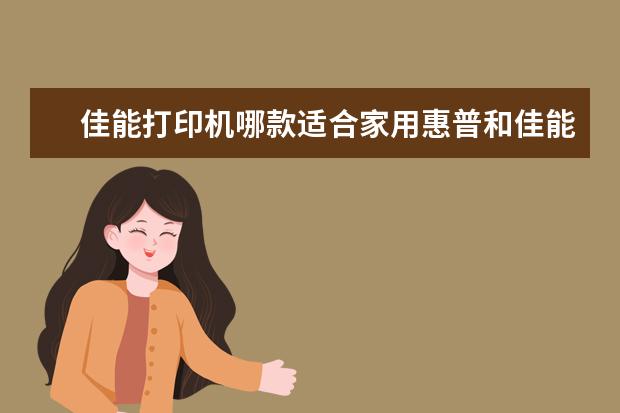 佳能打印机哪款适合家用惠普和佳能激光彩色打印机哪个好