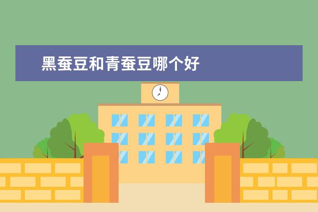 黑蚕豆和青蚕豆哪个好