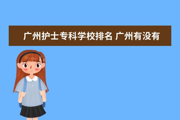 广州护士专科学校排名 广州有没有很好很好的护士学校啊??