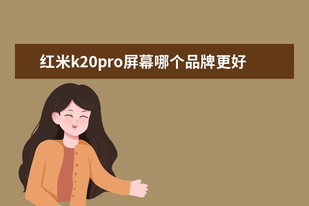 红米k20pro屏幕哪个品牌更好一点