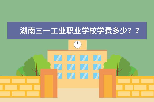 湖南三一工业职业学校学费多少？？？