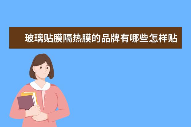 玻璃贴膜隔热膜的品牌有哪些怎样贴隔热膜才不起泡
