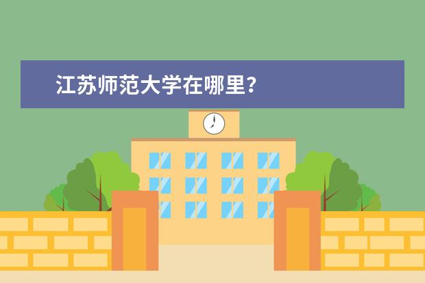 江苏师范大学在哪里？