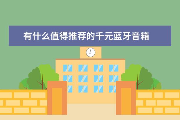 有什么值得推荐的千元蓝牙音箱