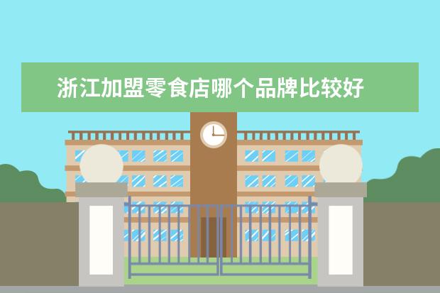 浙江加盟零食店哪个品牌比较好