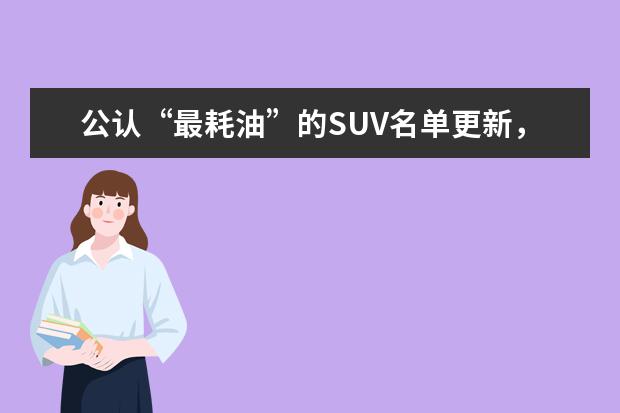 公认“最耗油”的SUV名单更新，你会选择买高油耗的车吗？