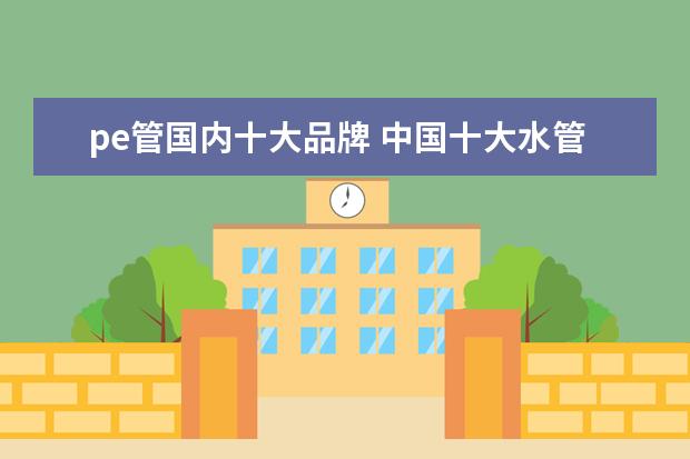 pe管国内十大品牌 中国十大水管品牌排行榜