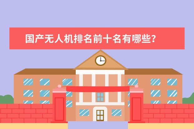 国产无人机排名前十名有哪些？