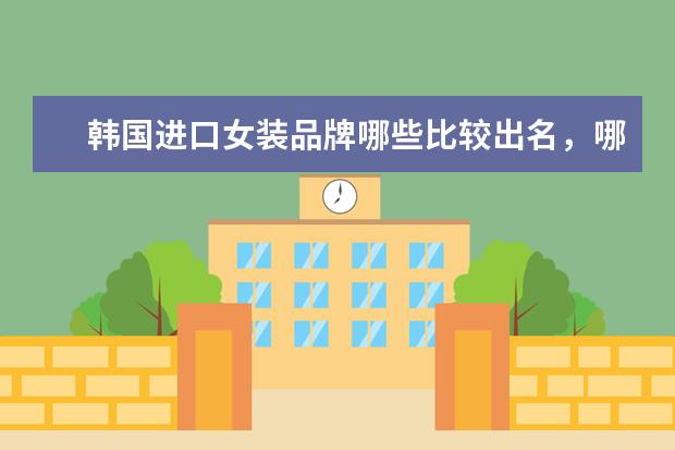 韩国进口女装品牌哪些比较出名，哪些牌子比较好！