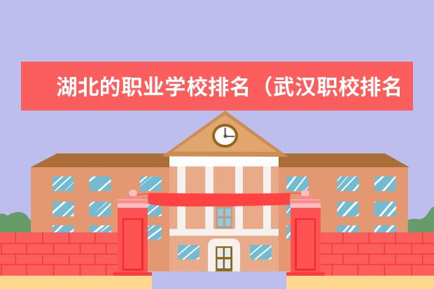 湖北的职业学校排名（武汉职校排名前十名学校）
