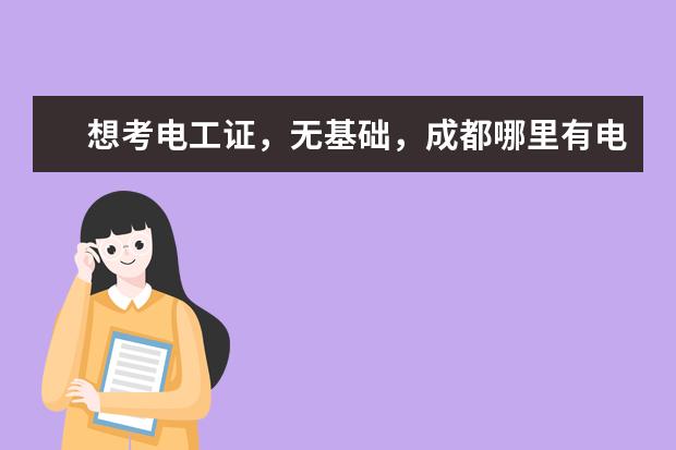 想考电工证，无基础，成都哪里有电工短期培训班