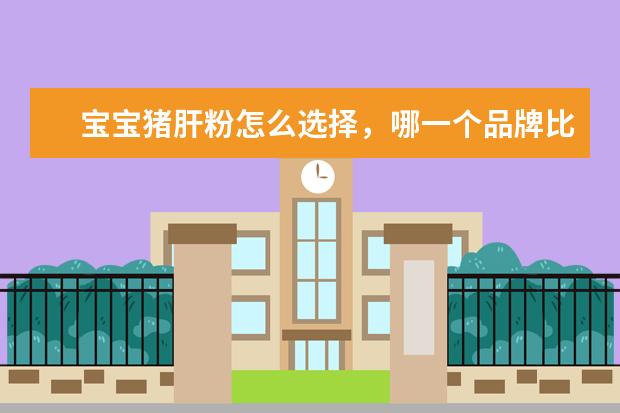 宝宝猪肝粉怎么选择，哪一个品牌比较好？