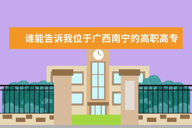 谁能告诉我位于广西南宁的高职高专院校的排名情况？（教育技术学专业学校排名？）