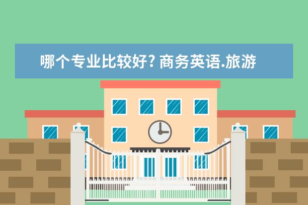 哪个专业比较好? 商务英语.旅游英语. 文秘. 酒店管理. 旅游管理. 幼师.