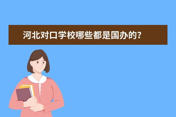 河北对口学校哪些都是国办的？