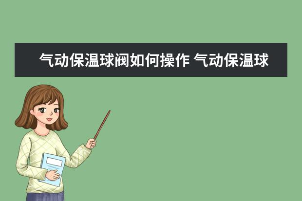 气动保温球阀如何操作 气动保温球阀的优点有哪些