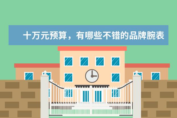 十万元预算，有哪些不错的品牌腕表值得推荐？