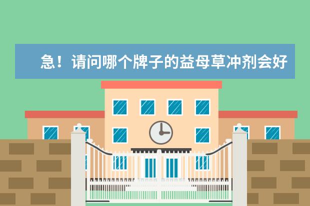 急！请问哪个牌子的益母草冲剂会好一些呢？