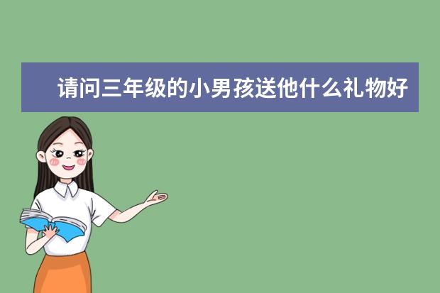 请问三年级的小男孩送他什么礼物好呢？