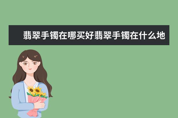 翡翠手镯在哪买好翡翠手镯在什么地方买