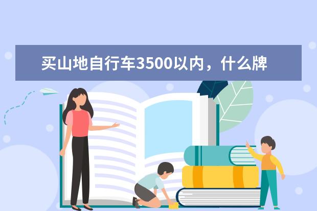 买山地自行车3500以内，什么牌子，型号好性价比高，适用于山路的