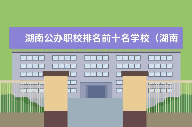湖南公办职校排名前十名学校（湖南导游专业最好的专科学校）
