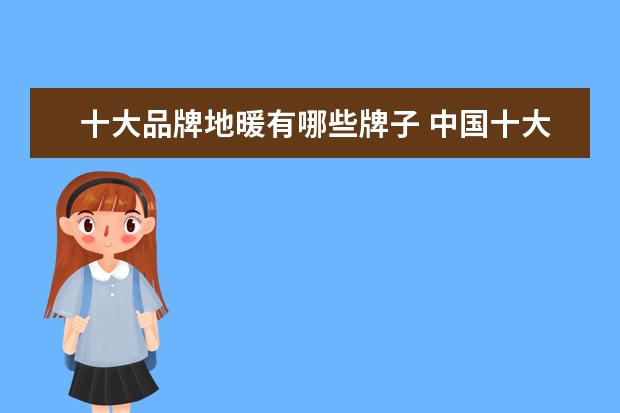 十大品牌地暖有哪些牌子 中国十大地暖管品牌，让你温暖整个冬天！