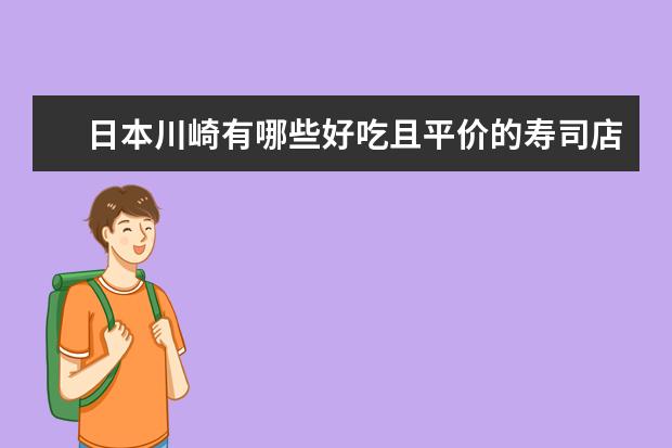日本川崎有哪些好吃且平价的寿司店？