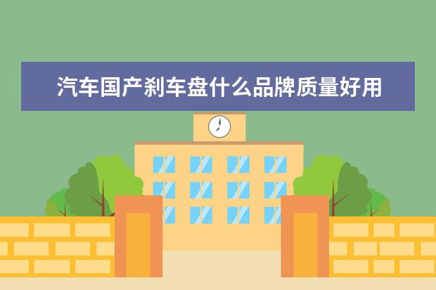 汽车国产刹车盘什么品牌质量好用