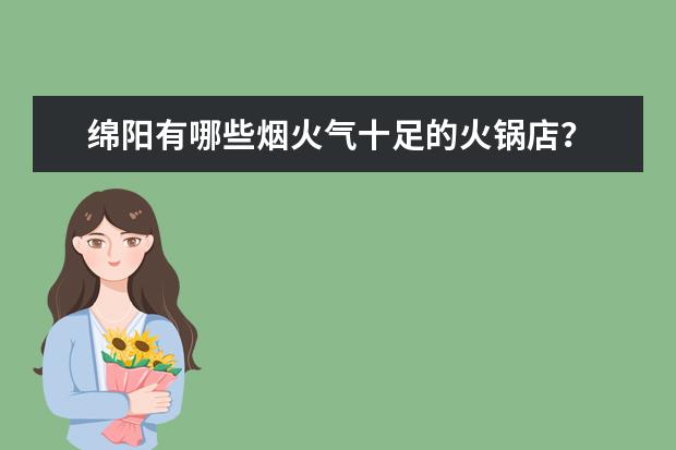 绵阳有哪些烟火气十足的火锅店？