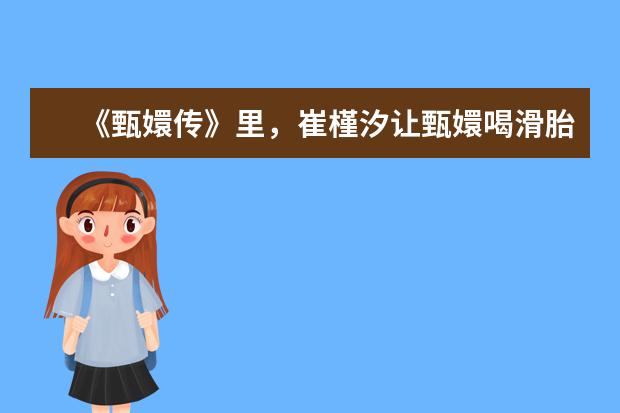 《甄嬛传》里，崔槿汐让甄嬛喝滑胎药，她的这份好心有什么猫腻？