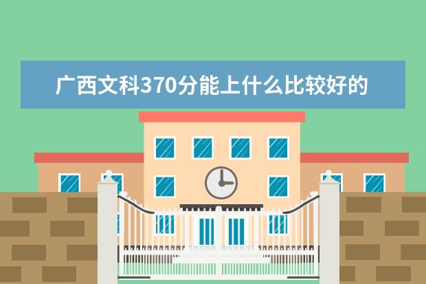 广西文科370分能上什么比较好的专科，可以选什么好的专业