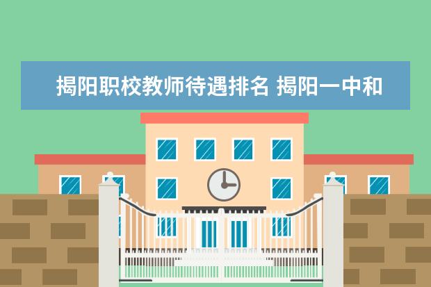 揭阳职校教师待遇排名 揭阳一中和附中教师的工资待遇