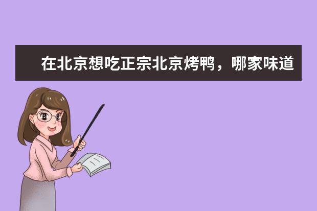 在北京想吃正宗北京烤鸭，哪家味道最好、性价比又高？ 北京最好吃的烤鸭排名