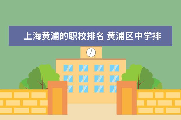 上海黄浦的职校排名 黄浦区中学排名