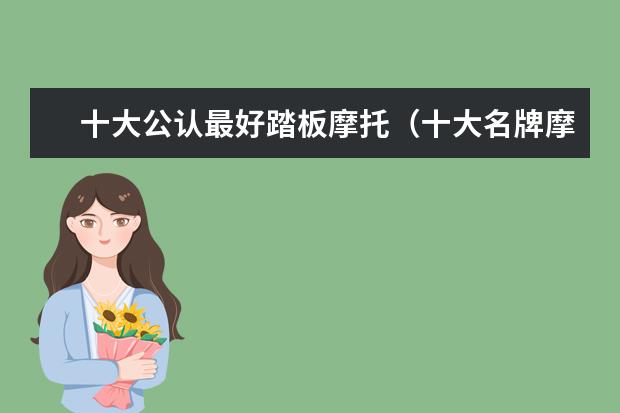 十大公认最好踏板摩托（十大名牌摩托车）