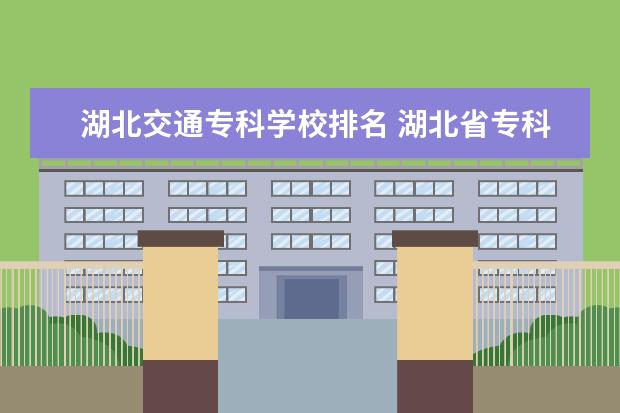 湖北交通专科学校排名 湖北省专科排名