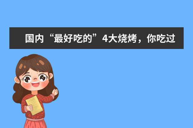 国内“最好吃的”4大烧烤，你吃过哪个？