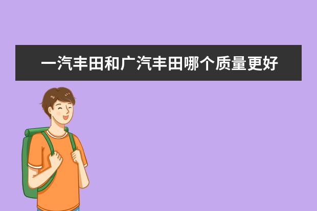 一汽丰田和广汽丰田哪个质量更好